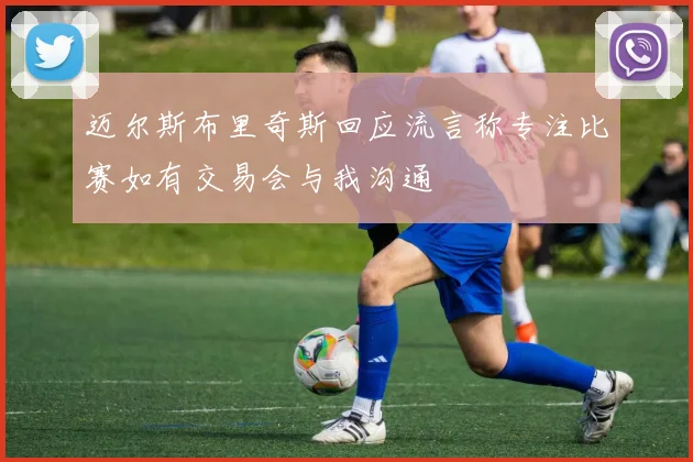 迈尔斯布里奇斯回应流言称专注比赛如有交易会与我沟通