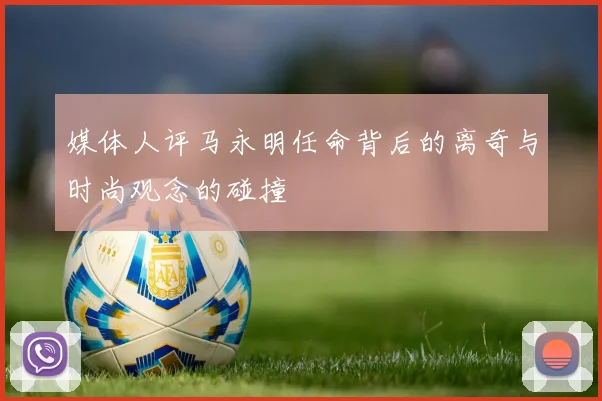 媒体人评马永明任命背后的离奇与时尚观念的碰撞