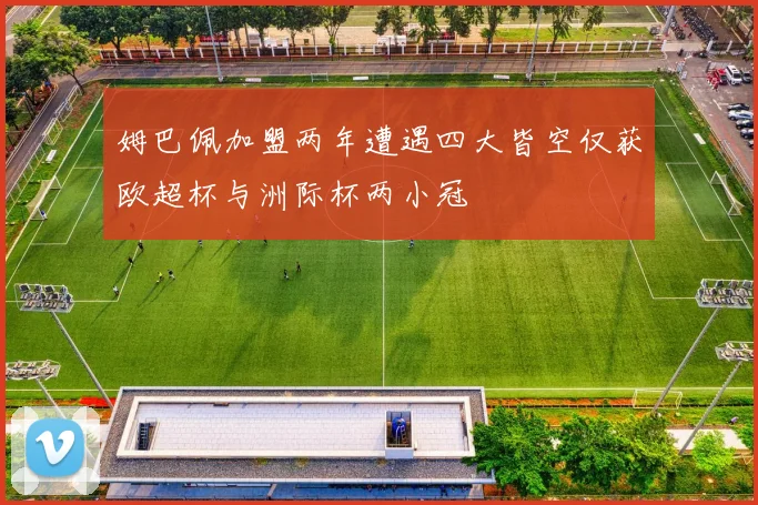 姆巴佩加盟两年遭遇四大皆空仅获欧超杯与洲际杯两小冠
