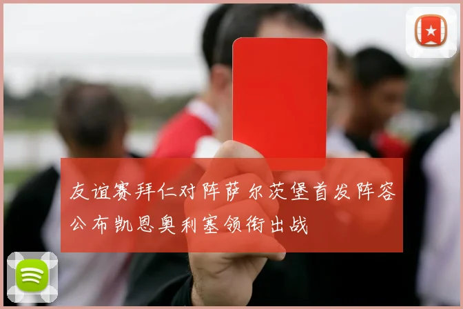 友谊赛拜仁对阵萨尔茨堡首发阵容公布凯恩奥利塞领衔出战