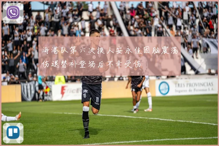 海港队第六次换人安永佳因脑震荡伤退替补登场后不幸受伤