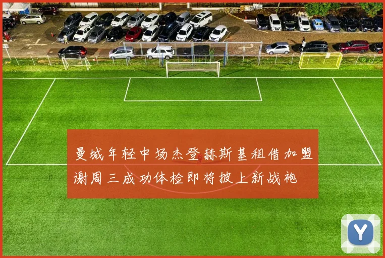 曼城年轻中场杰登赫斯基租借加盟谢周三成功体检即将披上新战袍