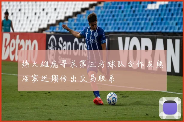 热火雄鹿寻求第三方球队合作灰熊活塞近期传出交易联系